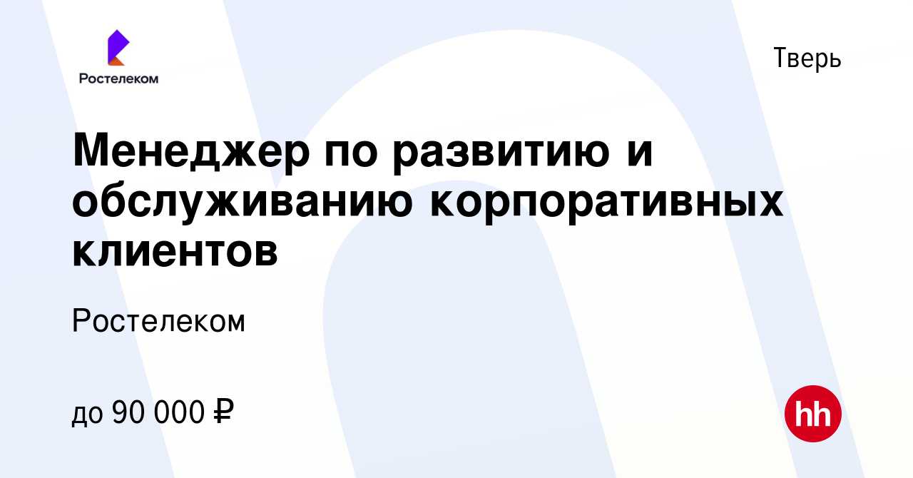 Вакансия Менеджер по развитию и обслуживанию корпоративных клиентов в  Твери, работа в компании Ростелеком