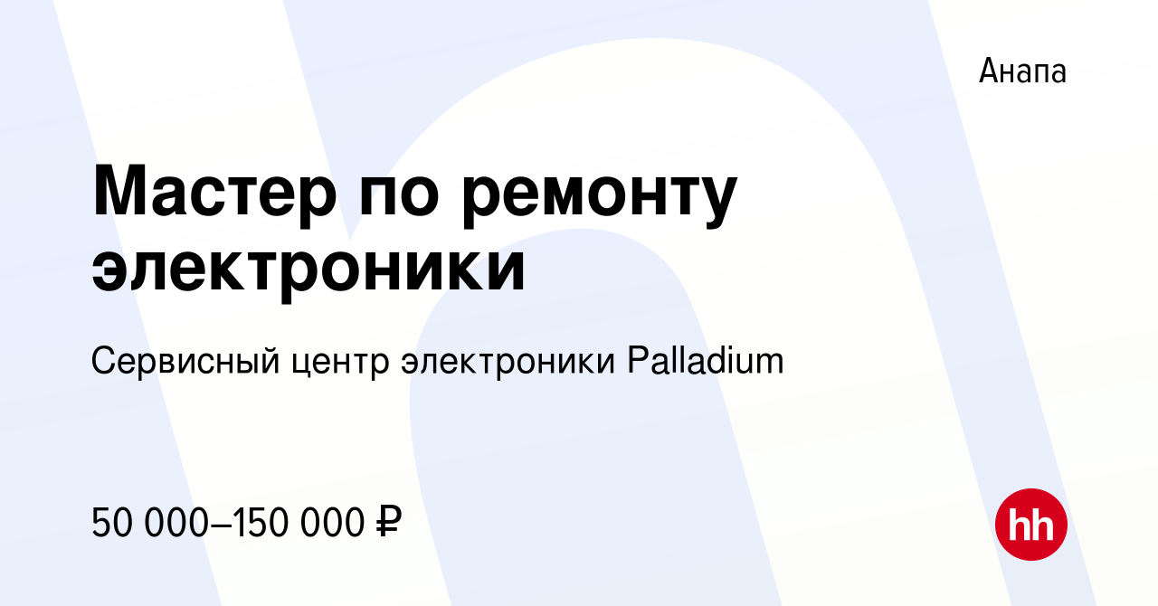 Вакансия Мастер по ремонту электроники в Анапе, работа в компании Сервисный  центр электроники Palladium (вакансия в архиве c 21 апреля 2024)