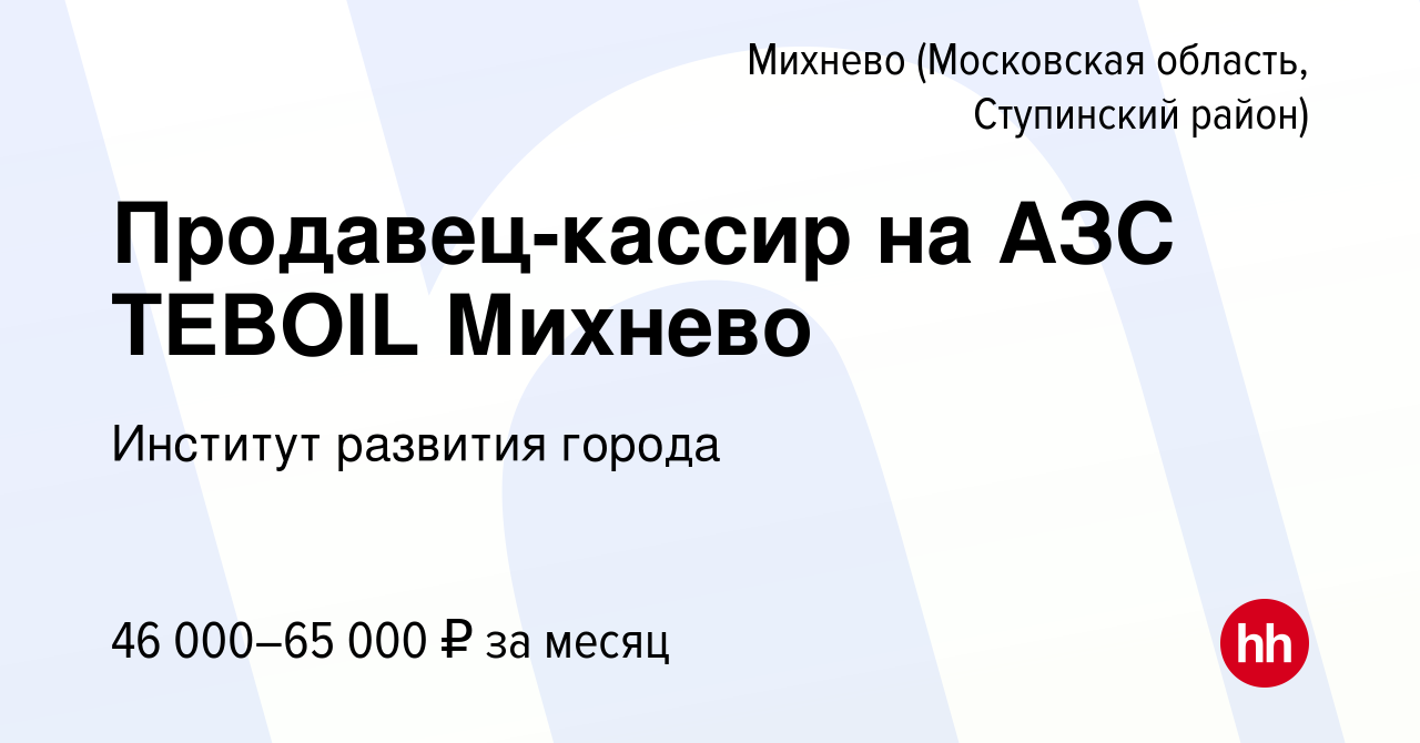 Вакансия Продавец-кассир на АЗС TEBOIL Михнево в Михневе (Московская  область, Ступинский район), работа в компании Институт развития города  (вакансия в архиве c 21 апреля 2024)