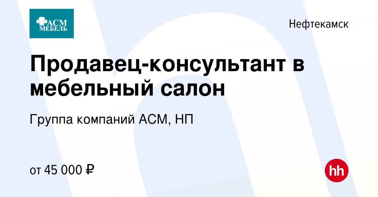 Вакансия Продавец-консультант в мебельный салон в Нефтекамске, работа в  компании Группа компаний АСМ, НП (вакансия в архиве c 19 мая 2024)