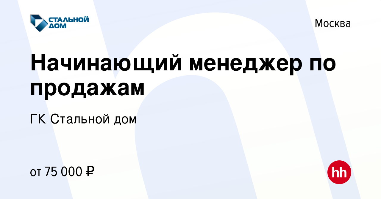 Вакансия Начинающий менеджер по продажам в Москве, работа в компании ГК  Стальной дом (вакансия в архиве c 21 апреля 2024)