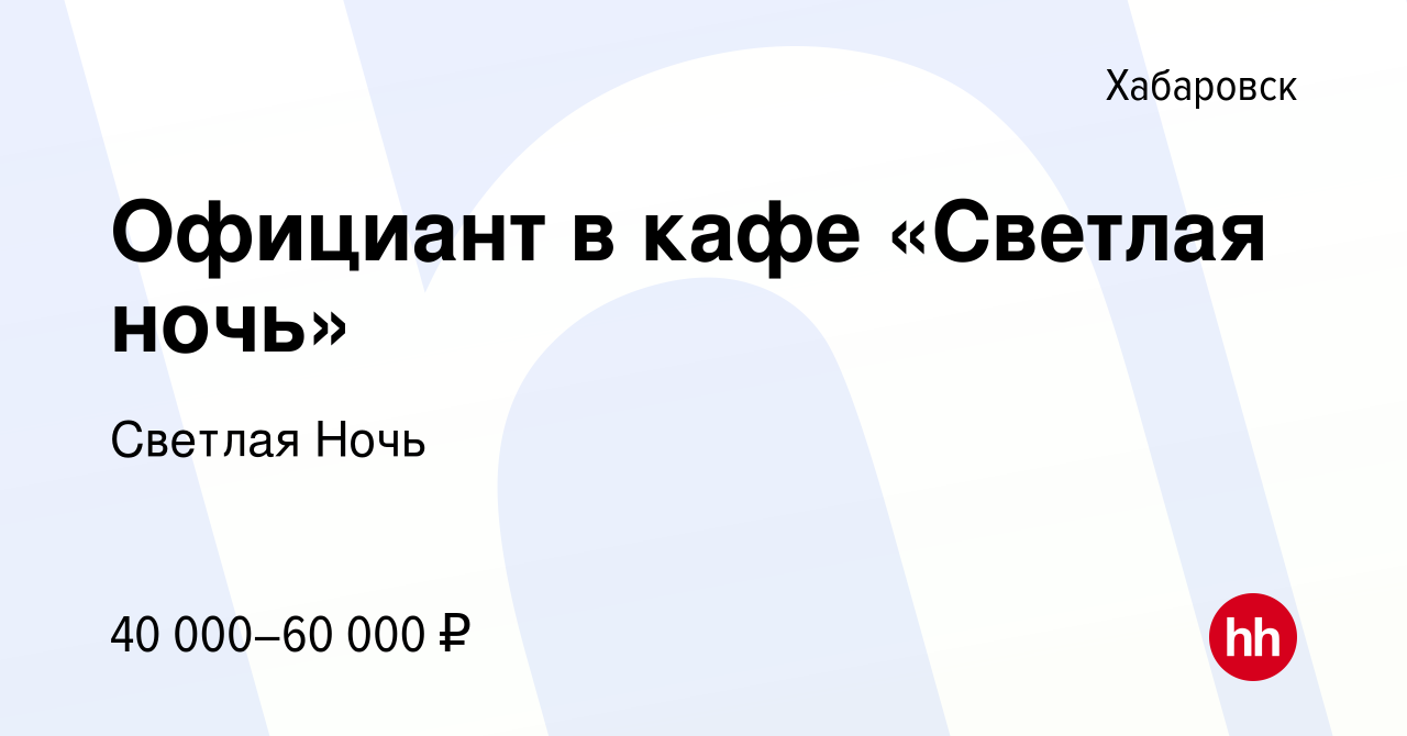 Вакансия Официант в кафе «Светлая ночь» в Хабаровске, работа в компании Светлая  Ночь (вакансия в архиве c 21 апреля 2024)