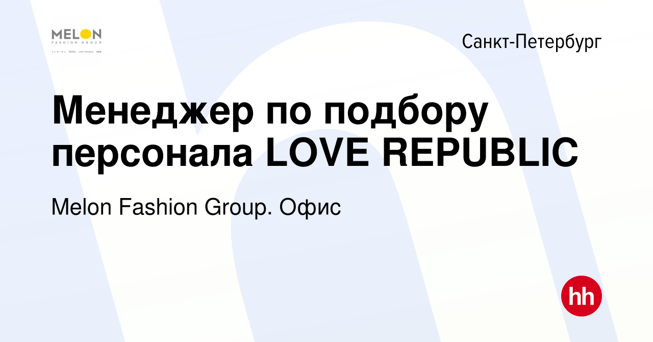 Вакансия Менеджер по подбору персонала LOVE REPUBLIC в Санкт-Петербурге,  работа в компании Melon Fashion Group. Офис (вакансия в архиве c 9 мая 2024)