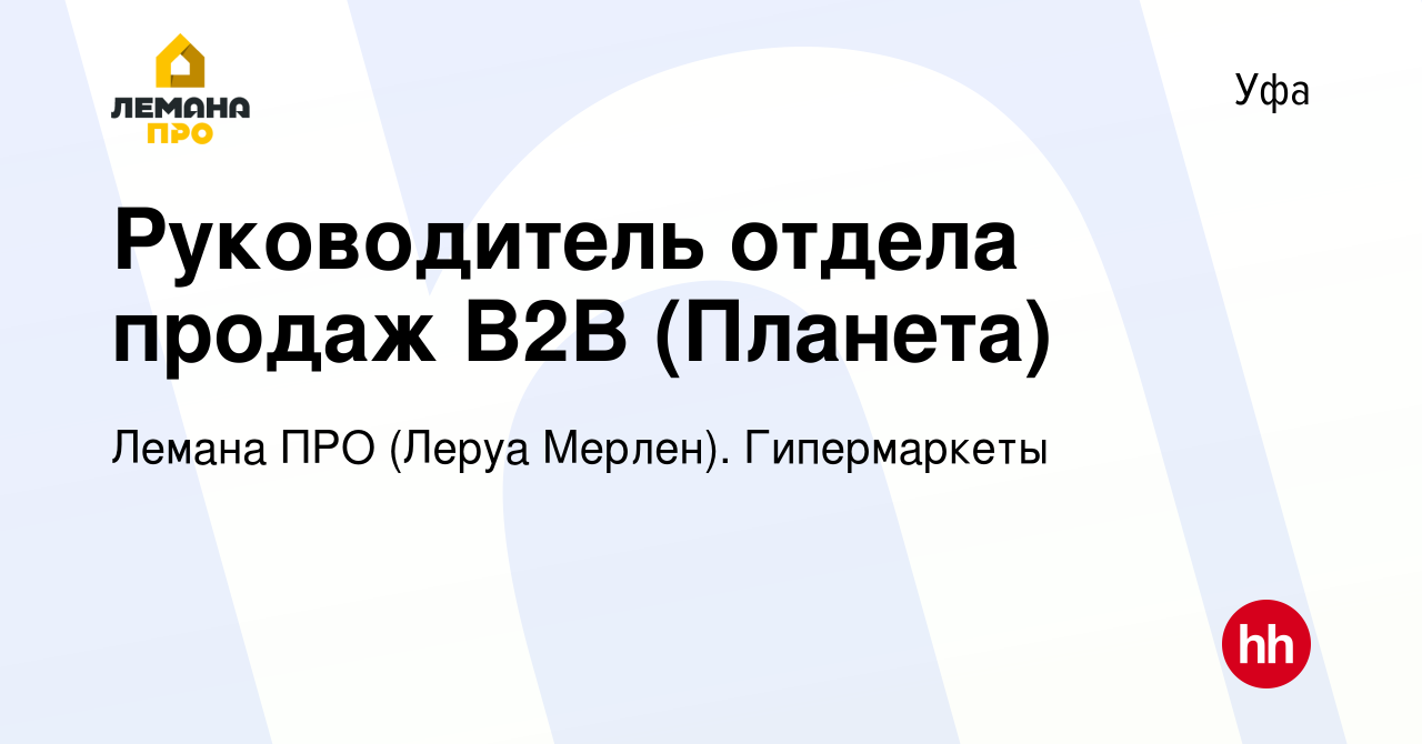 Вакансия Руководитель отдела продаж B2B (Планета) в Уфе, работа в компании Леруа  Мерлен. Гипермаркеты