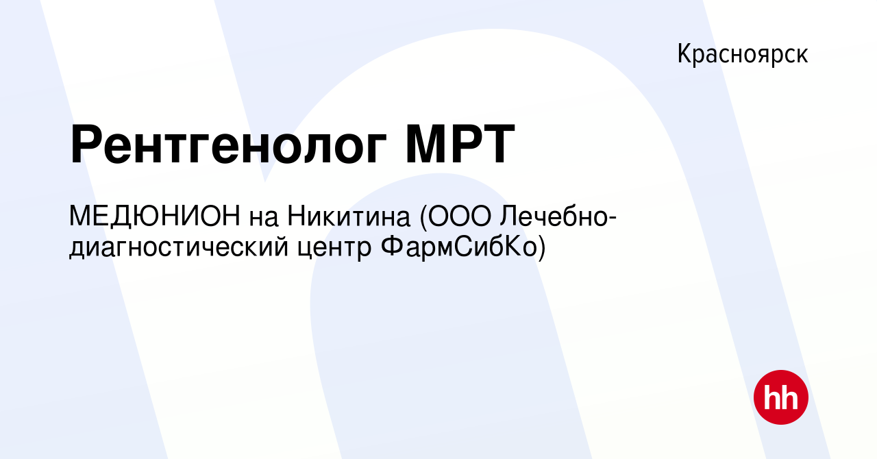 Вакансия Рентгенолог МРТ в Красноярске, работа в компании МЕДЮНИОН на  Никитина (ООО Лечебно-диагностический центр ФармСибКо)