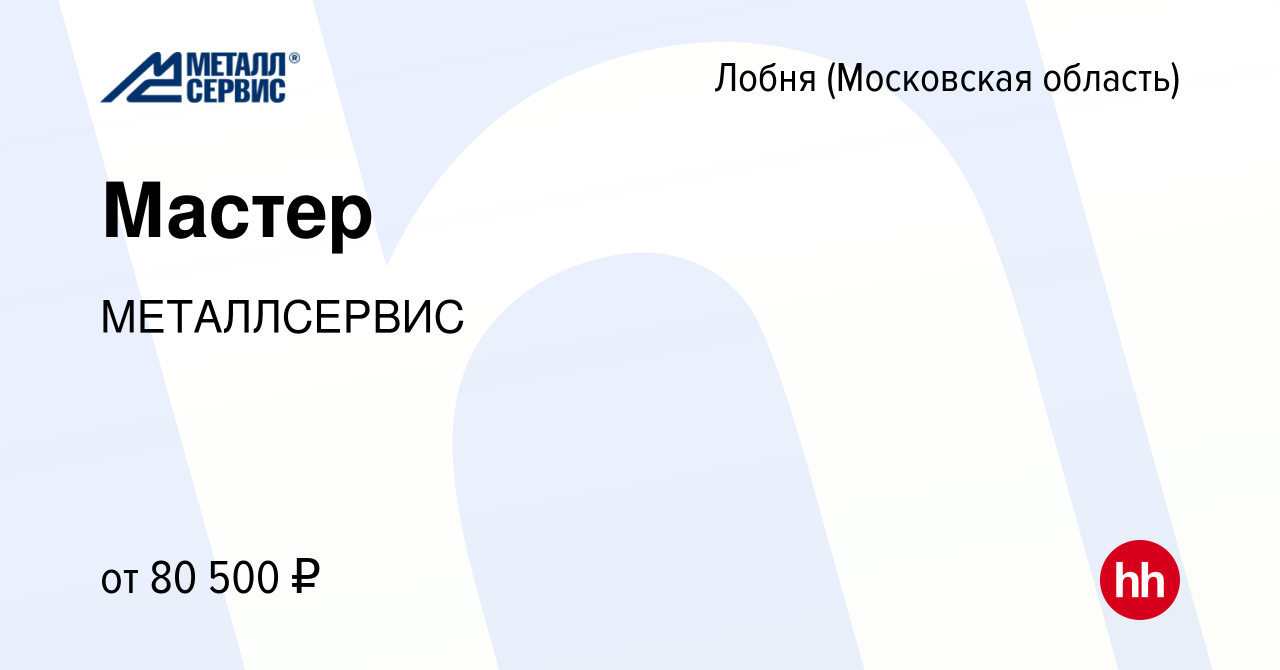 Вакансия Мастер в Лобне, работа в компании МЕТАЛЛСЕРВИС (вакансия в архиве  c 21 апреля 2024)