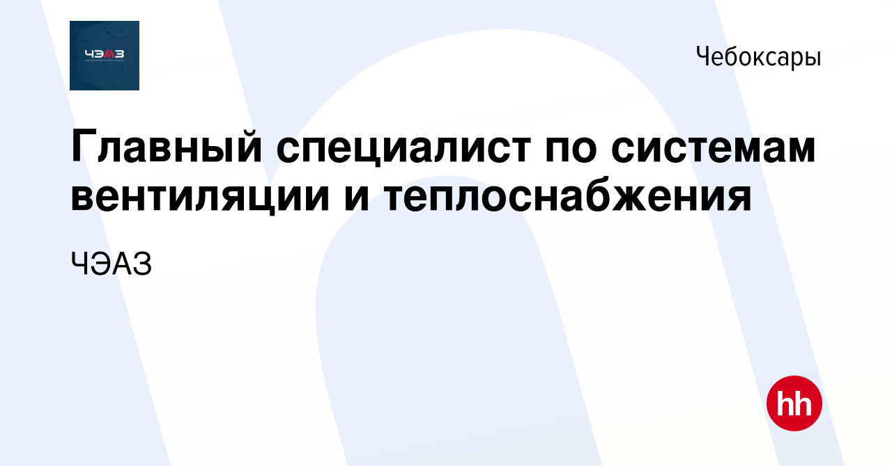 Вакансия Главный специалист по системам вентиляции и теплоснабжения в  Чебоксарах, работа в компании ЧЭАЗ (вакансия в архиве c 7 мая 2024)