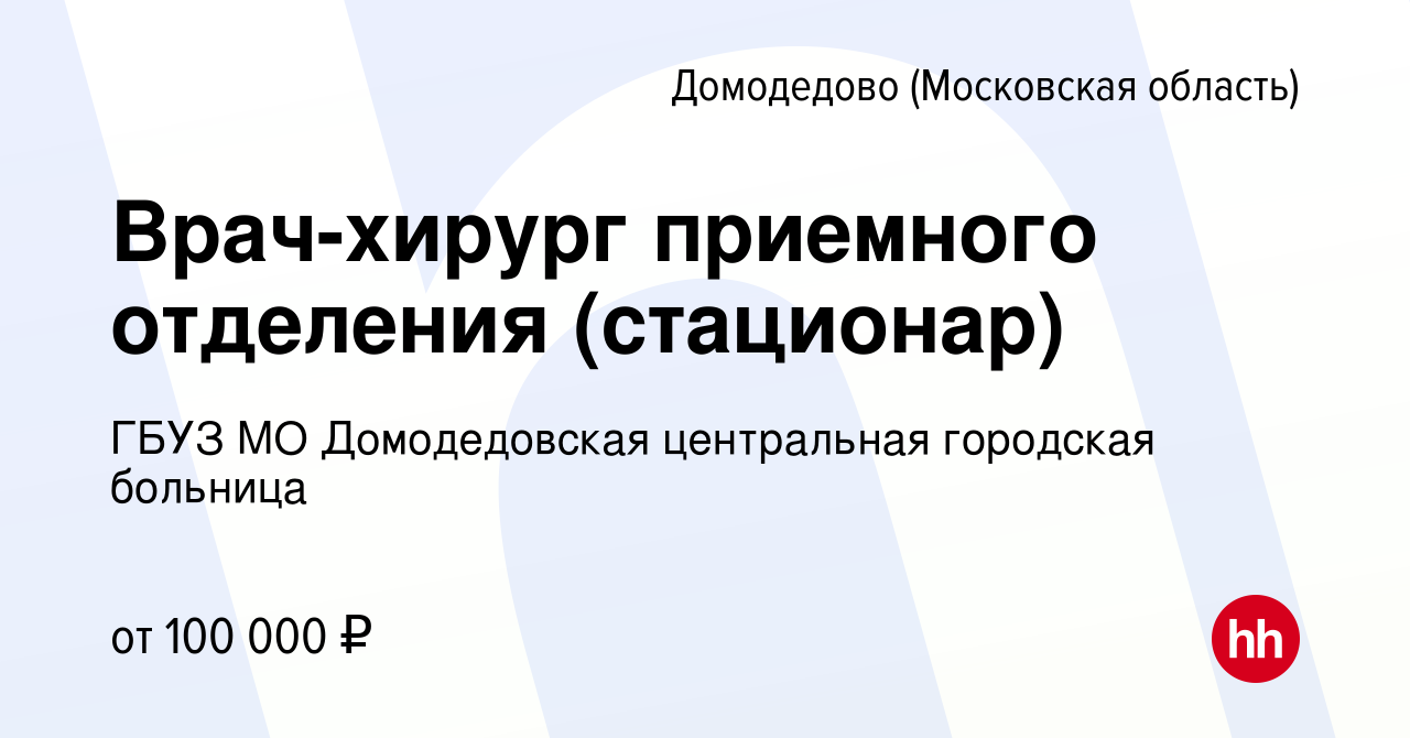 Вакансия Врач-хирург приемного отделения (стационар) в Домодедово, работа в  компании ГБУЗ МО Домодедовская центральная городская больница (вакансия в  архиве c 21 апреля 2024)