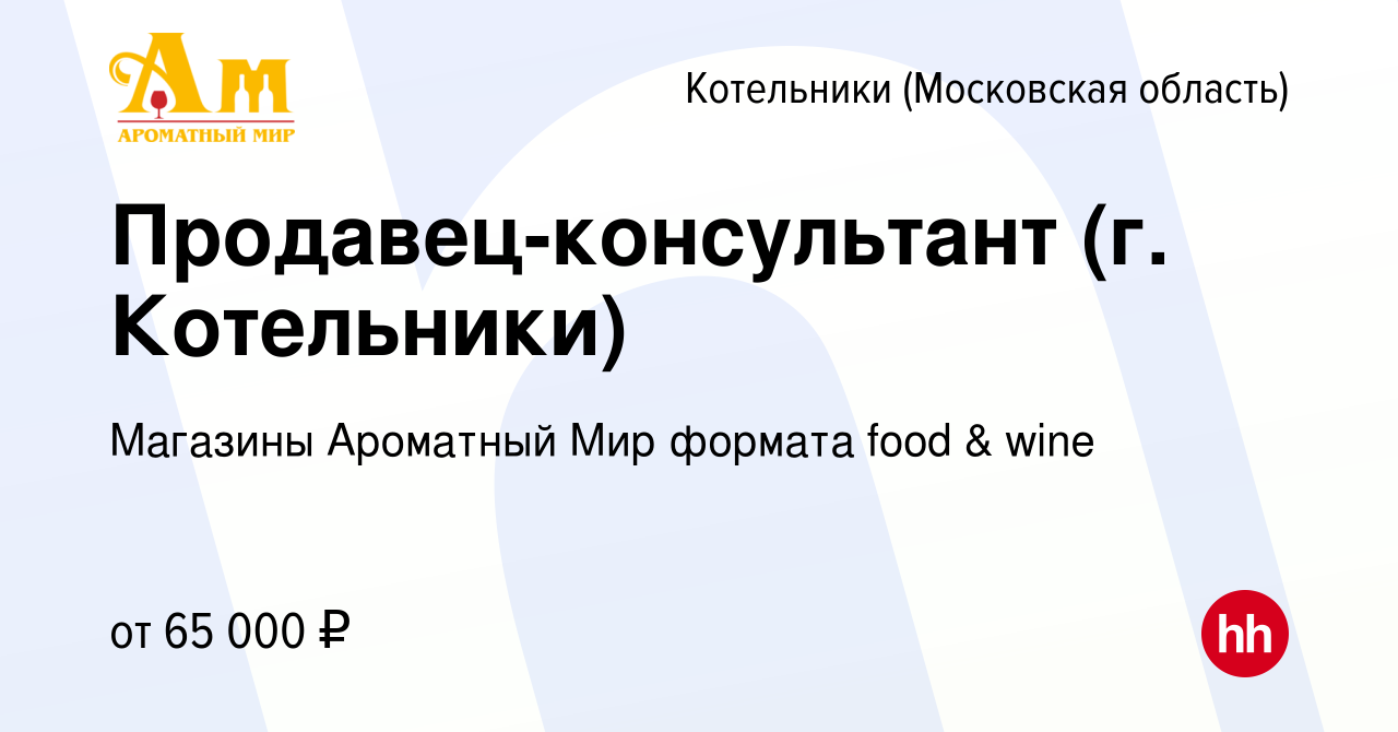 Вакансия Продавец-консультант (г. Котельники) в Котельниках, работа в  компании Магазины Ароматный Мир формата food & wine