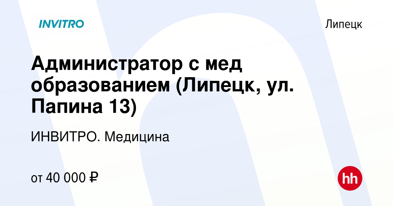 Вакансия Администратор с мед образованием (Липецк, ул. Папина 13) в  Липецке, работа в компании ИНВИТРО. Медицина (вакансия в архиве c 21 апреля  2024)