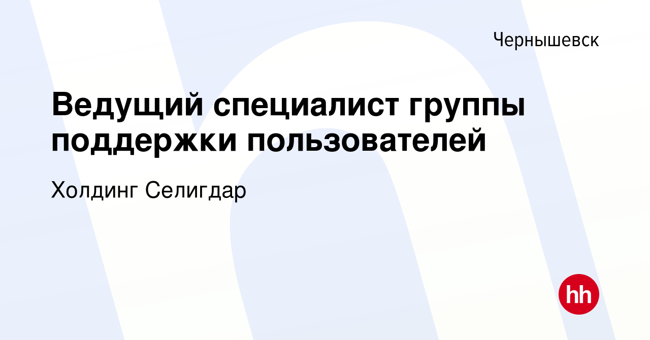 Вакансия Ведущий специалист группы поддержки пользователей в Чернышевске,  работа в компании Холдинг Селигдар