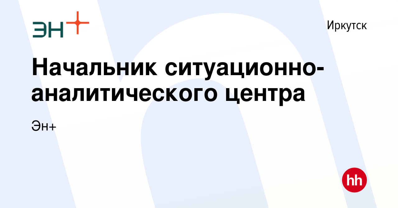 Вакансия Начальник ситуационно-аналитического центра в Иркутске, работа в  компании Эн+ (вакансия в архиве c 16 мая 2024)