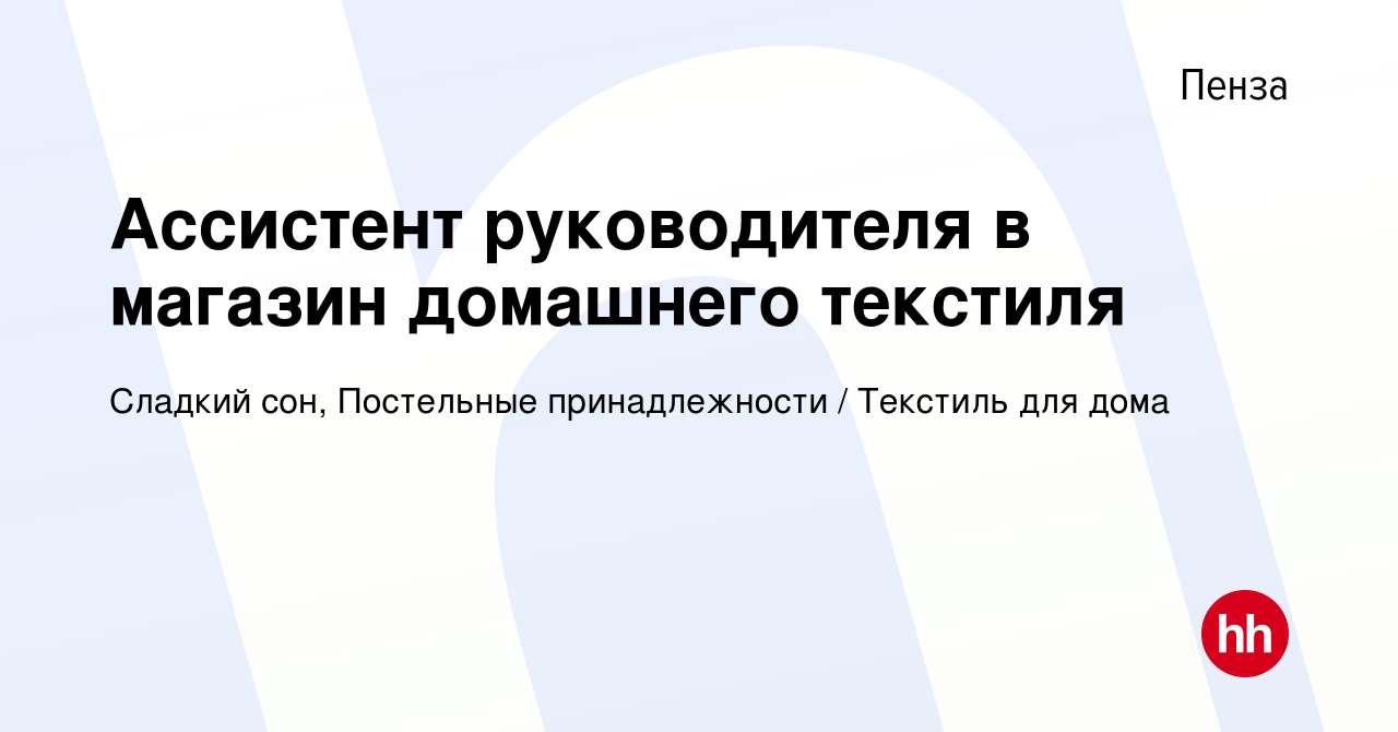 Вакансия Ассистент руководителя в магазин домашнего текстиля в Пензе,  работа в компании Сладкий сон, Постельные принадлежности / Текстиль для дома  (вакансия в архиве c 23 апреля 2024)