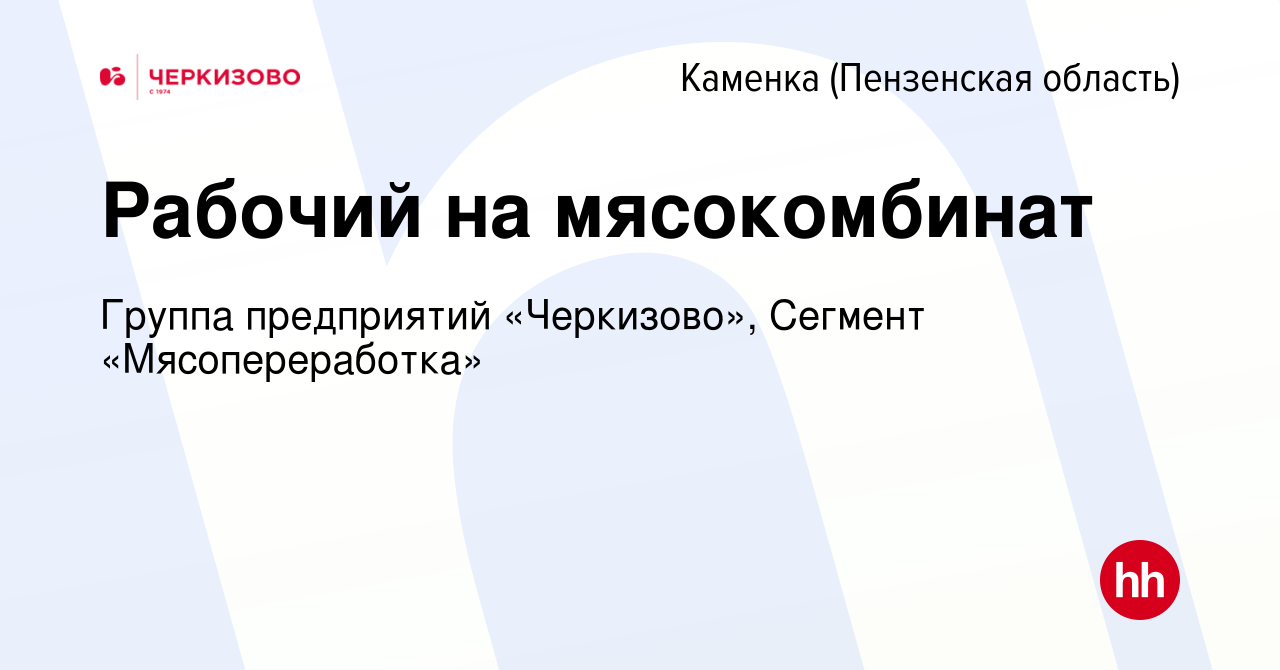 Вакансия Рабочий на мясокомбинат в Каменке, работа в компании Группа  предприятий «Черкизово», Сегмент «Мясопереработка» (вакансия в архиве c 23  апреля 2024)