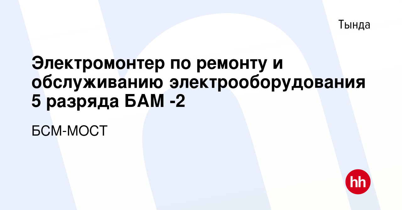 Вакансия Электромонтер по ремонту и обслуживанию электрооборудования 5  разряда БАМ -2 в Тынде, работа в компании БСМ-МОСТ