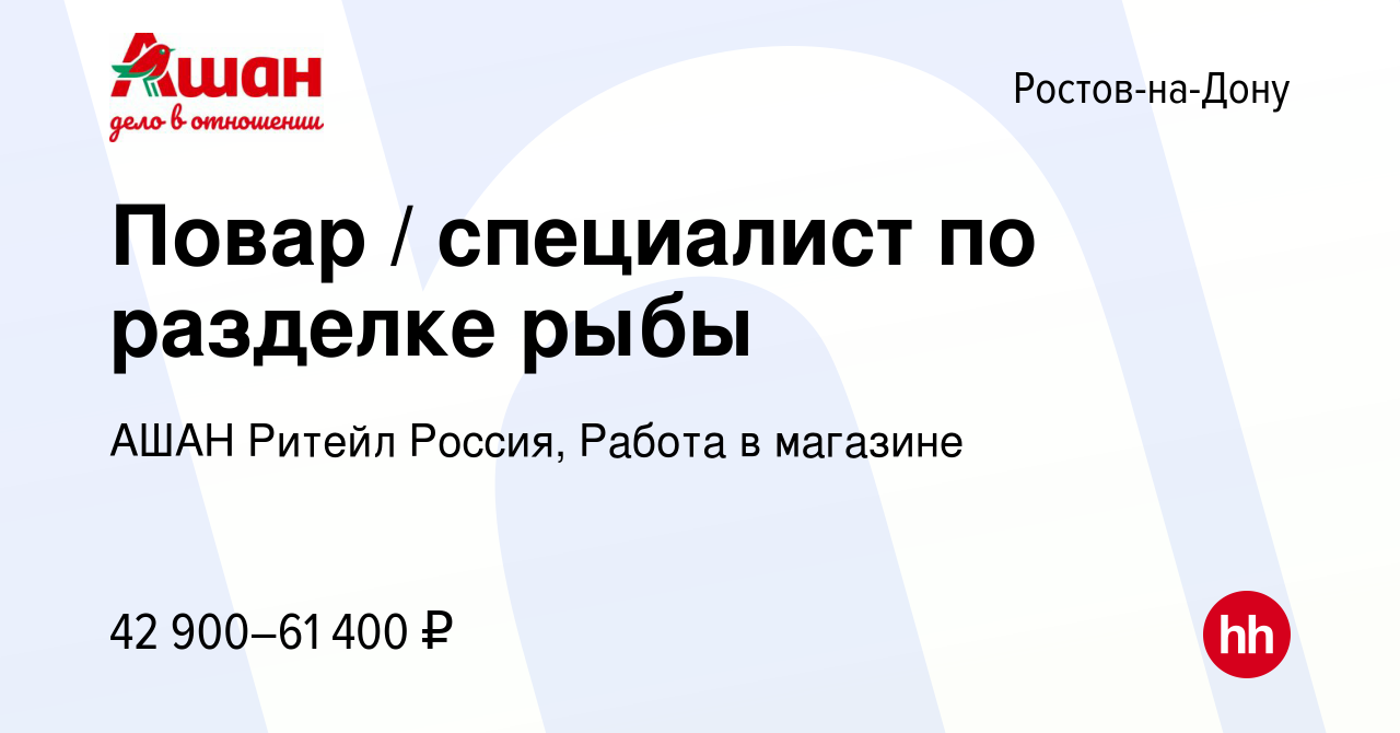 Вакансия Повар / специалист по разделке рыбы в Ростове-на-Дону, работа в  компании АШАН Ритейл Россия, Работа в магазине (вакансия в архиве c 21  апреля 2024)