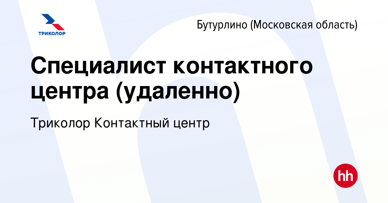 Вакансия Специалист контактного центра (удаленно) в Бутурлино (Московская  область), работа в компании Триколор Контактный центр (вакансия в архиве c  26 марта 2024)