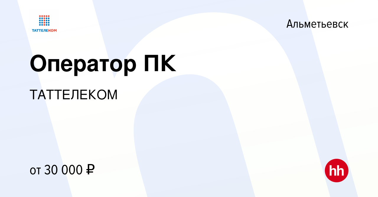 Вакансия Оператор ПК в Альметьевске, работа в компании ТАТТЕЛЕКОМ (вакансия  в архиве c 23 апреля 2024)