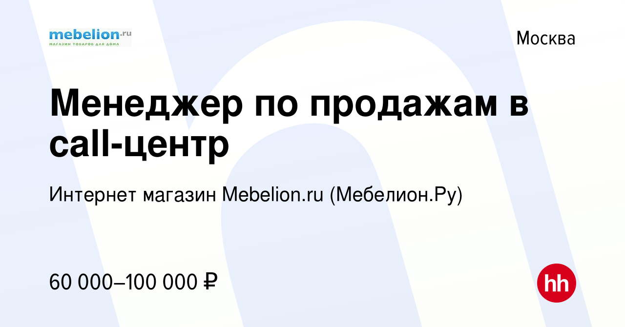 Вакансия Менеджер по продажам в call-центр в Москве, работа в компании  Интернет магазин Mebelion.ru (Мебелион.Ру) (вакансия в архиве c 23 мая 2024)