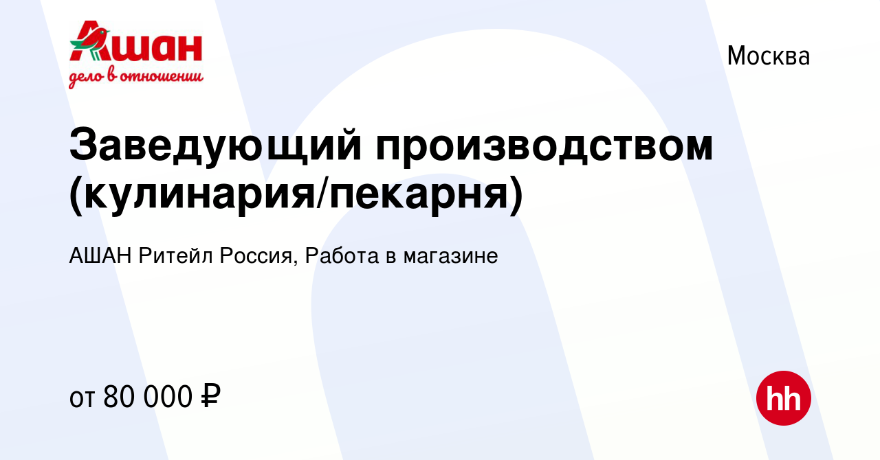 Вакансия Заведующий производством (кулинария/пекарня) в Москве, работа в  компании АШАН Ритейл Россия, Работа в магазине (вакансия в архиве c 24  апреля 2024)