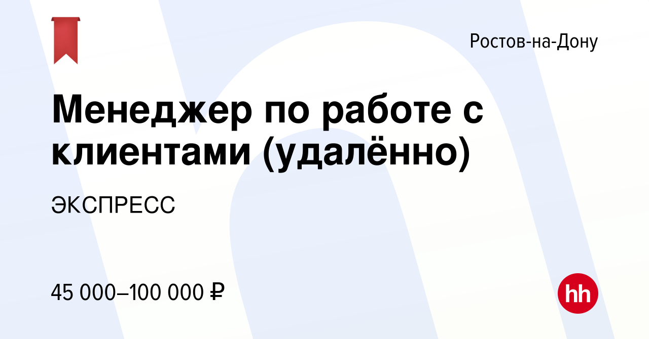 Вакансия Менеджер по работе с клиентами (удалённо) в Ростове-на-Дону, работа  в компании ЭКСПРЕСС (вакансия в архиве c 24 апреля 2024)