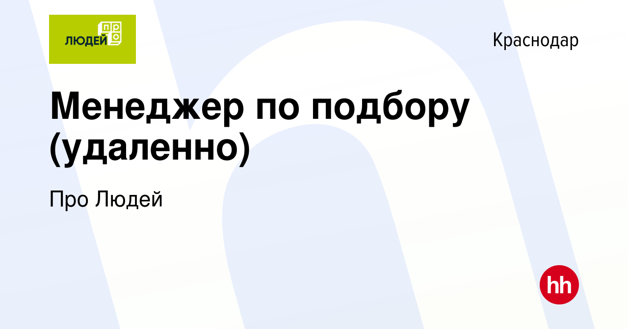 Вакансия Менеджер по подбору (удаленно) в Краснодаре, работа в компании Про  Людей (вакансия в архиве c 24 апреля 2024)