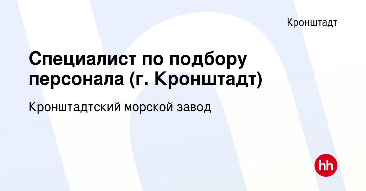 Вакансия Специалист по подбору персонала (г. Кронштадт) в Кронштадте, работа  в компании Кронштадтский морской завод