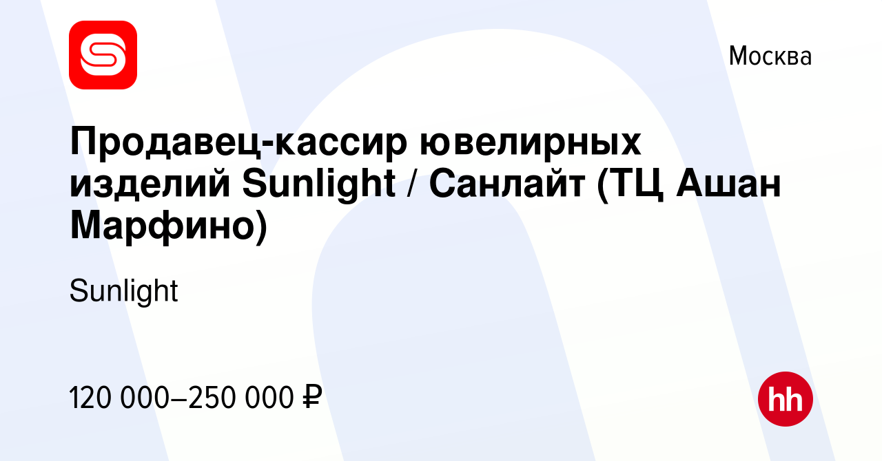 Вакансия Продавец-кассир ювелирных изделий Sunlight / Санлайт (ТЦ Ашан  Марфино) в Москве, работа в компании SUNLIGHT/САНЛАЙТ (вакансия в архиве c  24 апреля 2024)