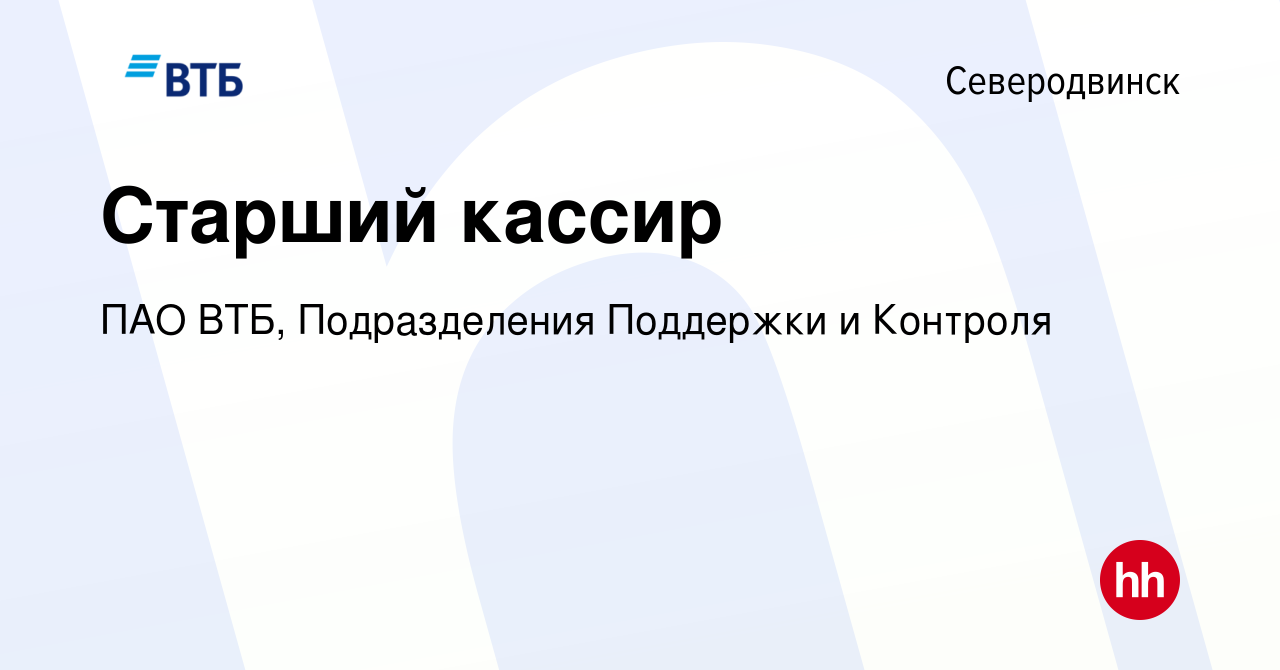 Вакансия Старший кассир в Северодвинске, работа в компании ПАО ВТБ,  Подразделения Поддержки и Контроля (вакансия в архиве c 24 мая 2024)