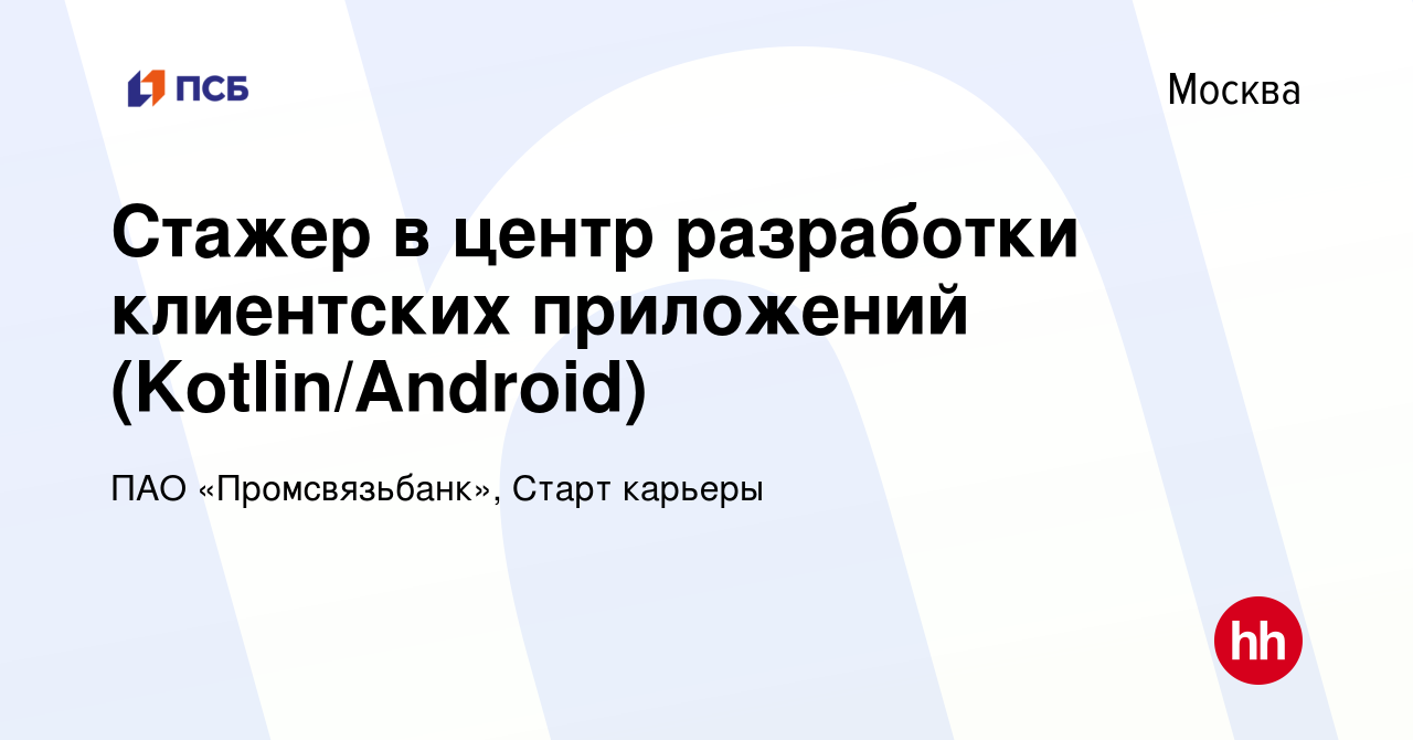 Вакансия Стажер в центр разработки клиентских приложений (Kotlin/Android) в  Москве, работа в компании ПАО «Промсвязьбанк», Старт карьеры (вакансия в  архиве c 24 апреля 2024)