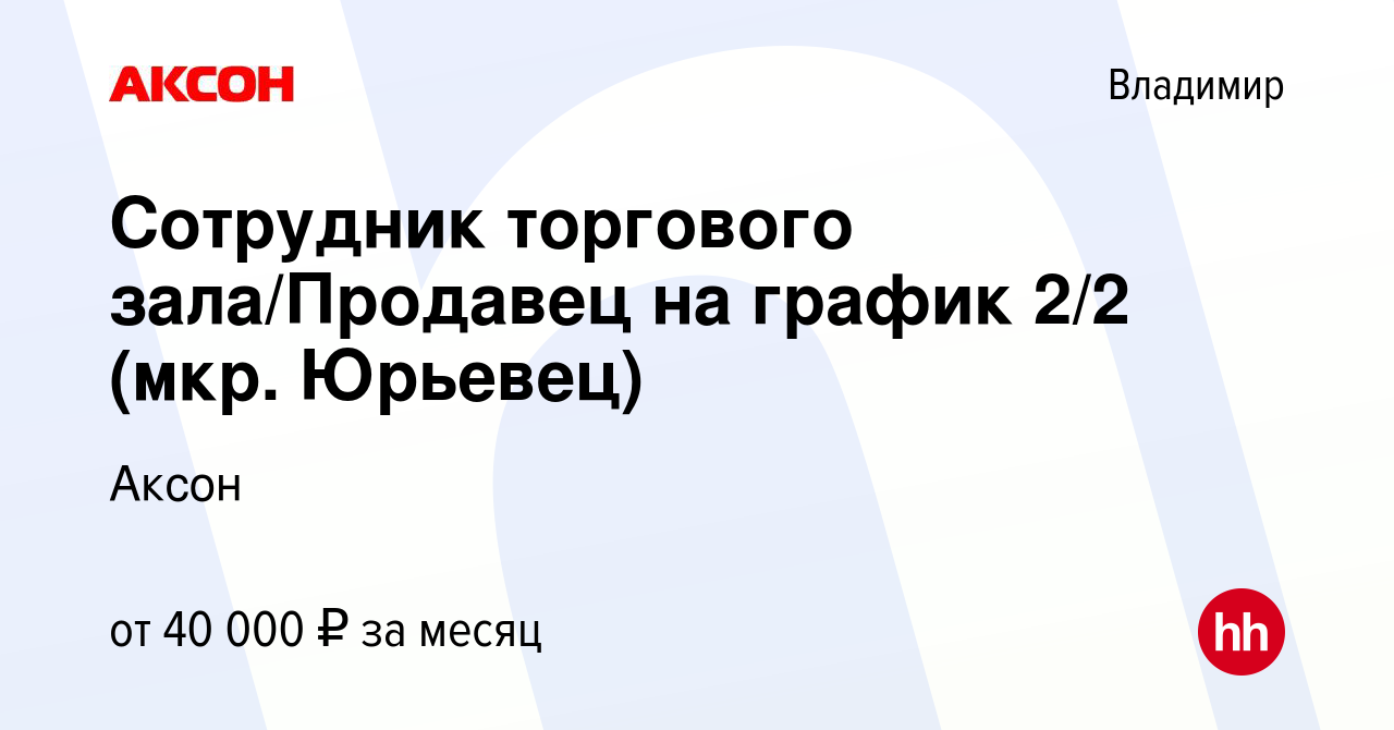 Вакансия Сотрудник торгового зала/Продавец на график 2/2 (мкр. Юрьевец) во  Владимире, работа в компании Аксон