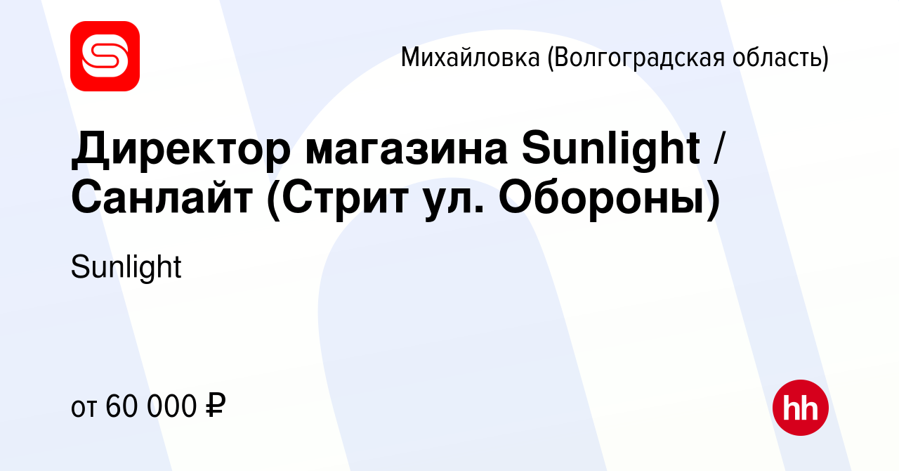 Вакансия Директор магазина Sunlight / Санлайт (Стрит ул. Обороны) в  Михайловке (Волгоградской области), работа в компании Sunlight (вакансия в  архиве c 24 апреля 2024)