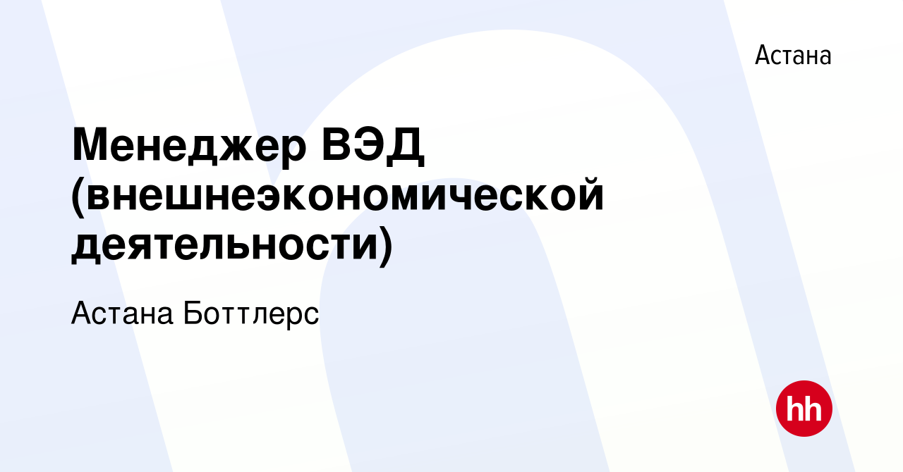 Вакансия Менеджер ВЭД (внешнеэкономической деятельности) в Астане, работа в  компании Астана Боттлерс (вакансия в архиве c 10 января 2014)