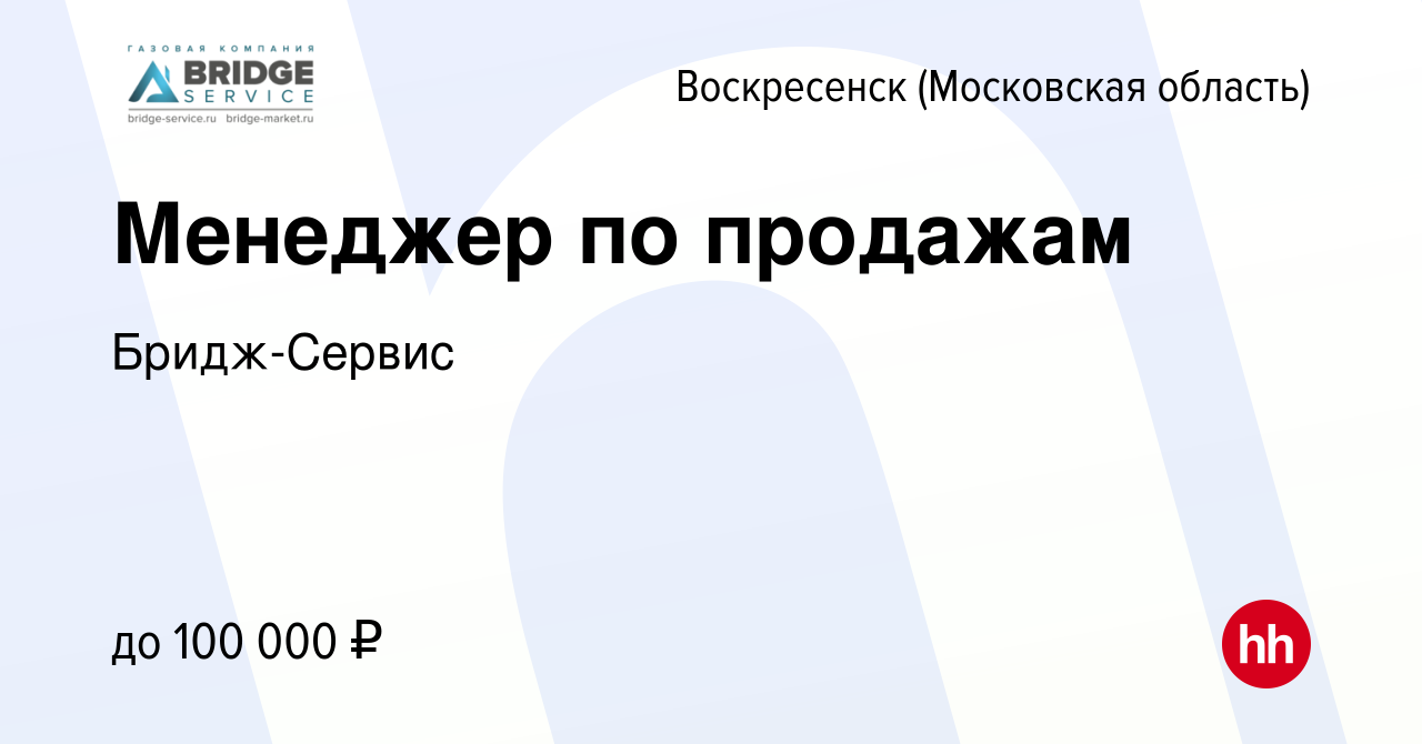 Вакансия Менеджер по продажам в Воскресенске, работа в компании  Бридж-Сервис (вакансия в архиве c 24 апреля 2024)