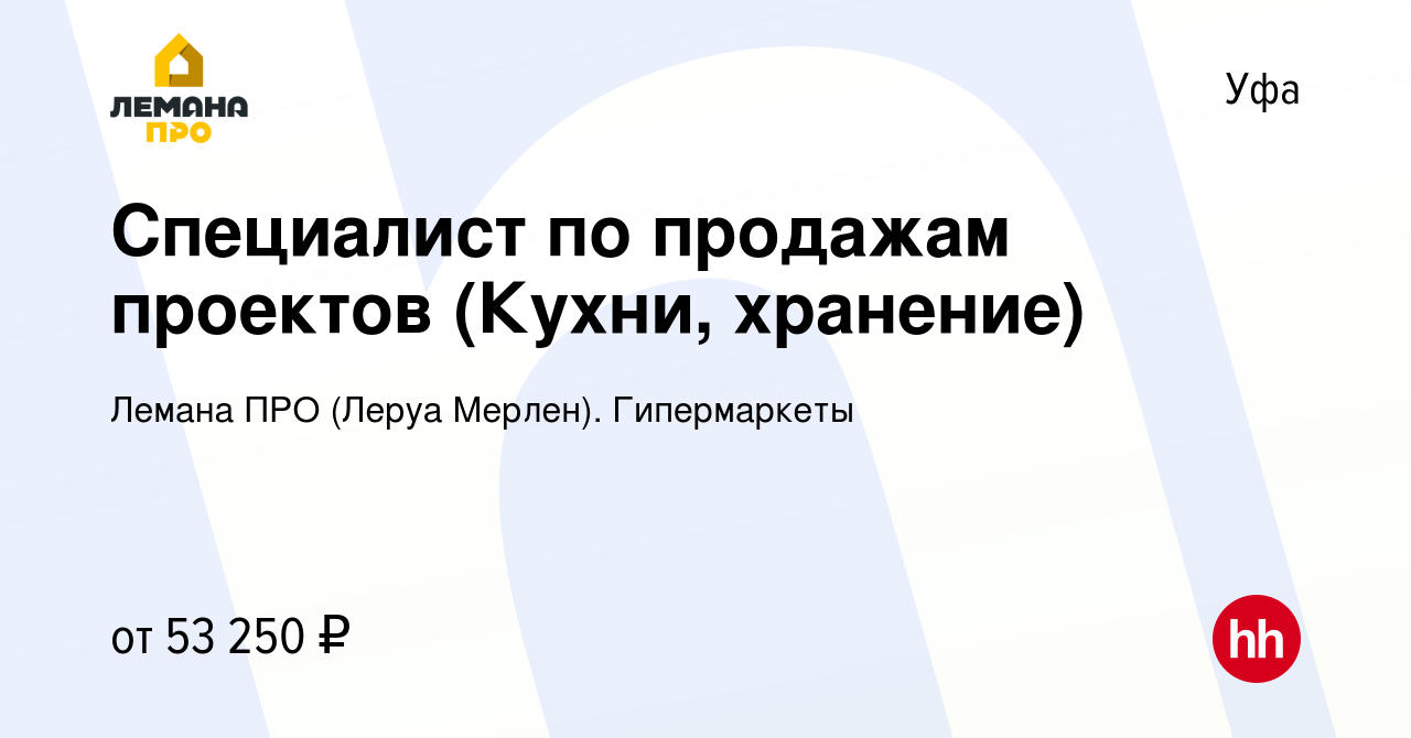 Вакансия Специалист по продажам проектов (Кухни, хранение) в Уфе, работа в  компании Леруа Мерлен. Гипермаркеты (вакансия в архиве c 24 мая 2024)