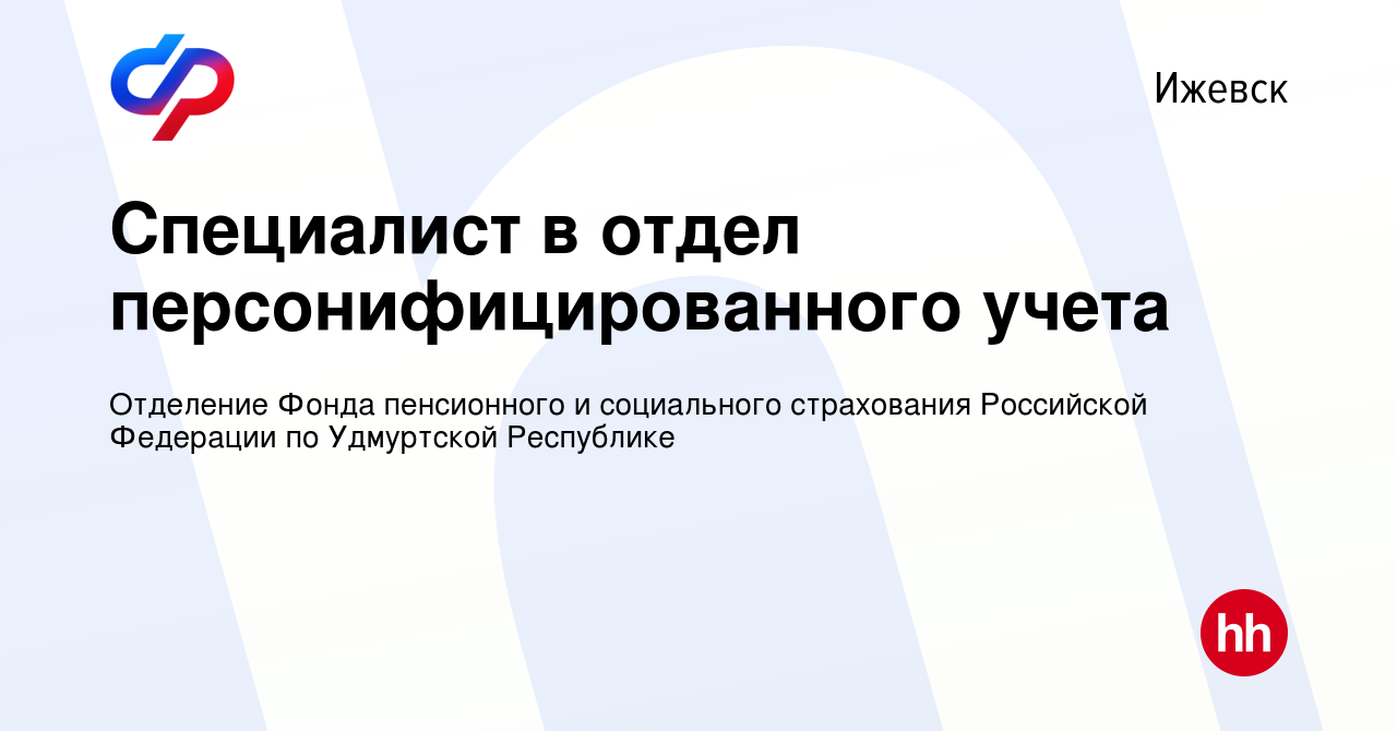 Вакансия Специалист в отдел персонифицированного учета в Ижевске, работа в  компании Отделение Фонда пенсионного и социального страхования Российской  Федерации по Удмуртской Республике (вакансия в архиве c 24 апреля 2024)