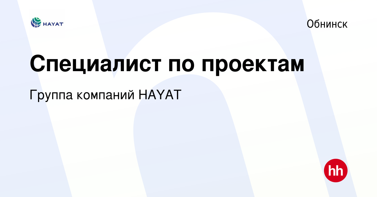 Вакансия Специалист по проектам в Обнинске, работа в компании Группа  компаний HAYAT