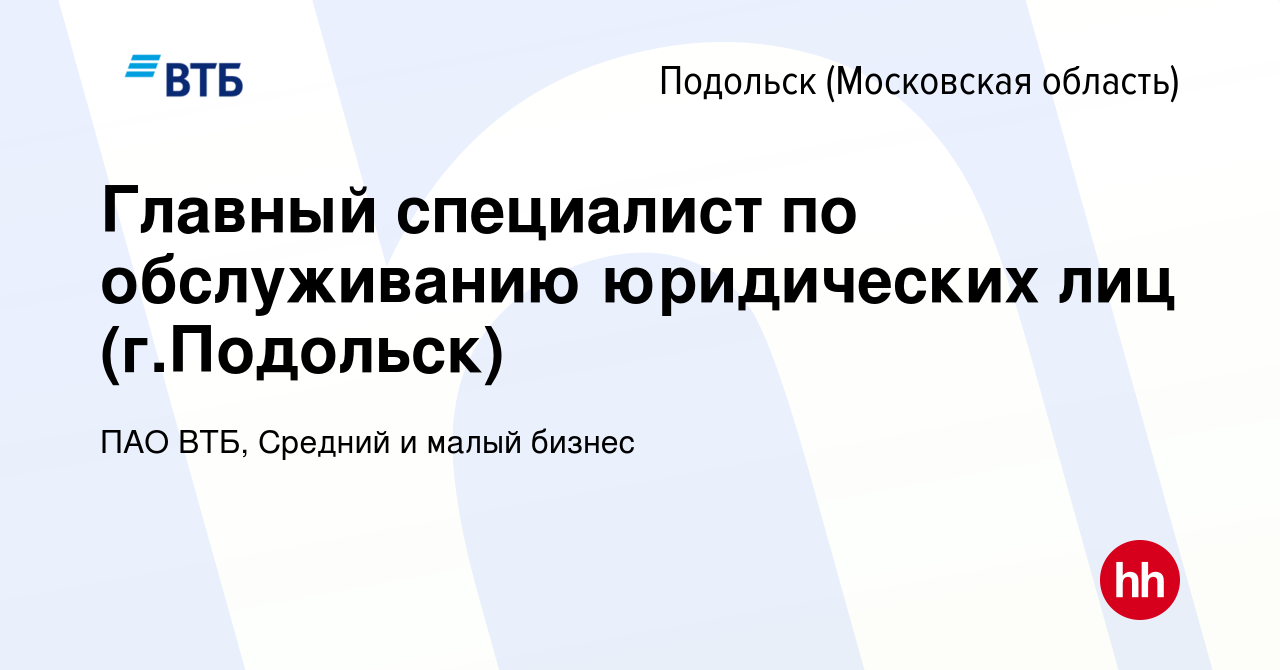 Вакансия Главный специалист по обслуживанию юридических лиц (г.Подольск) в  Подольске (Московская область), работа в компании ПАО ВТБ, Средний и малый  бизнес (вакансия в архиве c 25 апреля 2024)