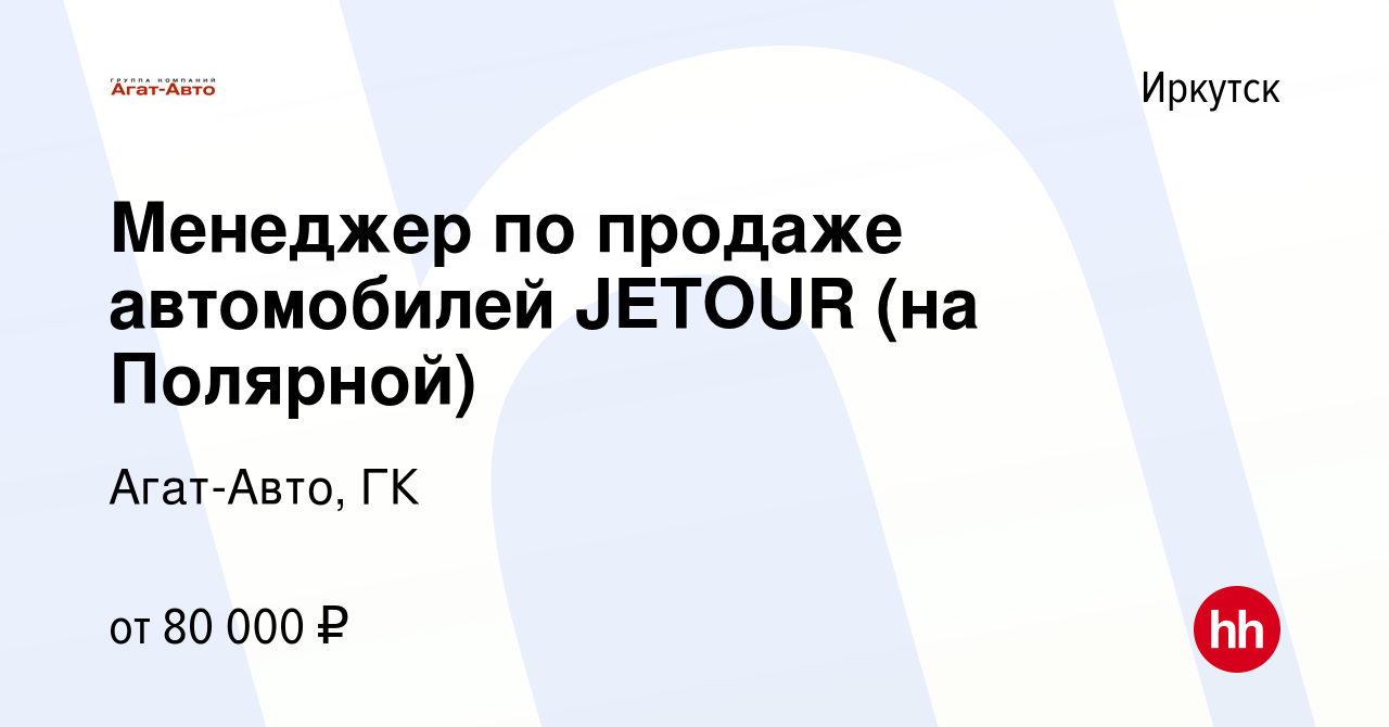 Вакансия Менеджер по продаже автомобилей JETOUR (на Полярной) в Иркутске,  работа в компании Агат-Авто, ГК (вакансия в архиве c 16 мая 2024)