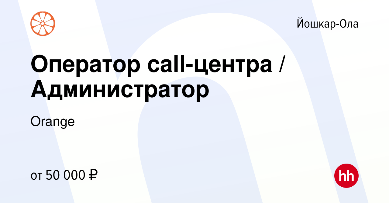 Вакансия Оператор call-центра / Администратор в Йошкар-Оле, работа в  компании Orange (вакансия в архиве c 2 июня 2024)