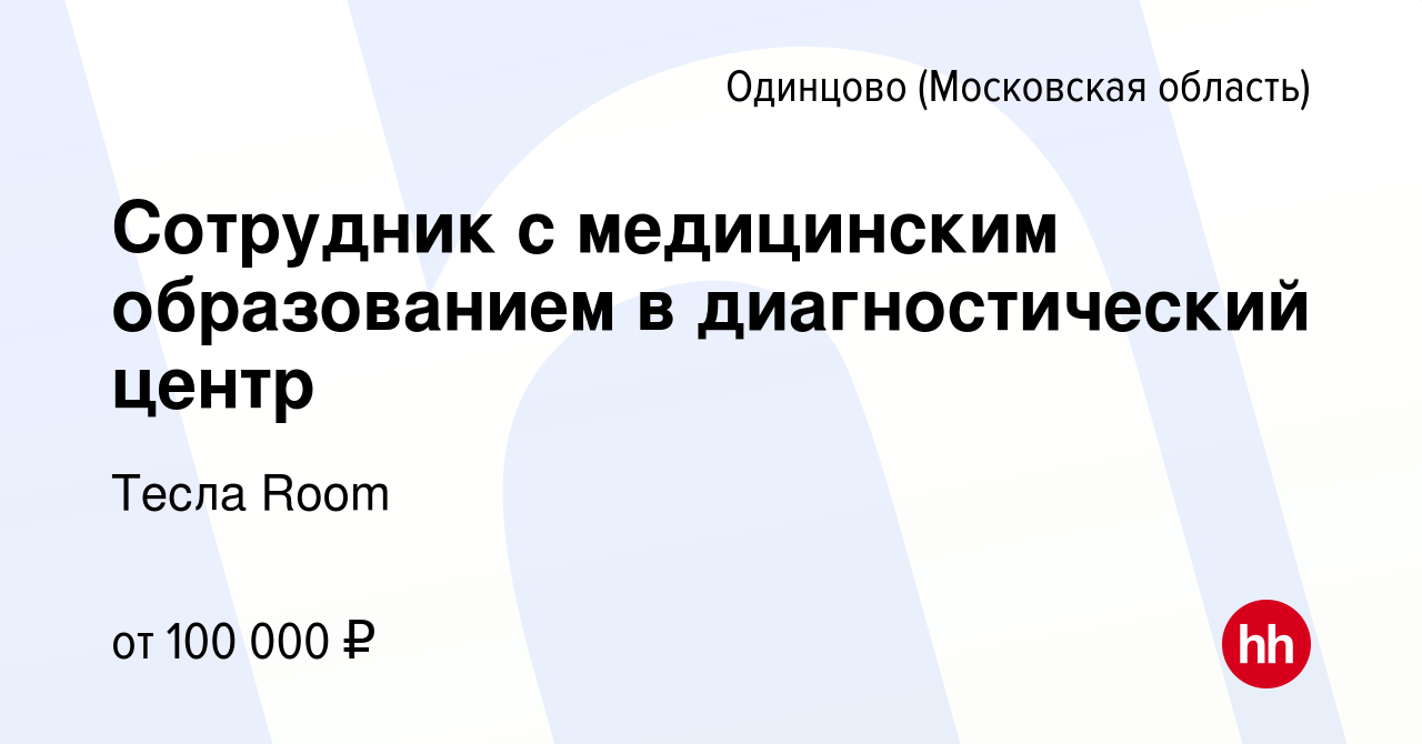 Вакансия Сотрудник с медицинским образованием в диагностический центр в  Одинцово, работа в компании Тесла Room (вакансия в архиве c 25 апреля 2024)