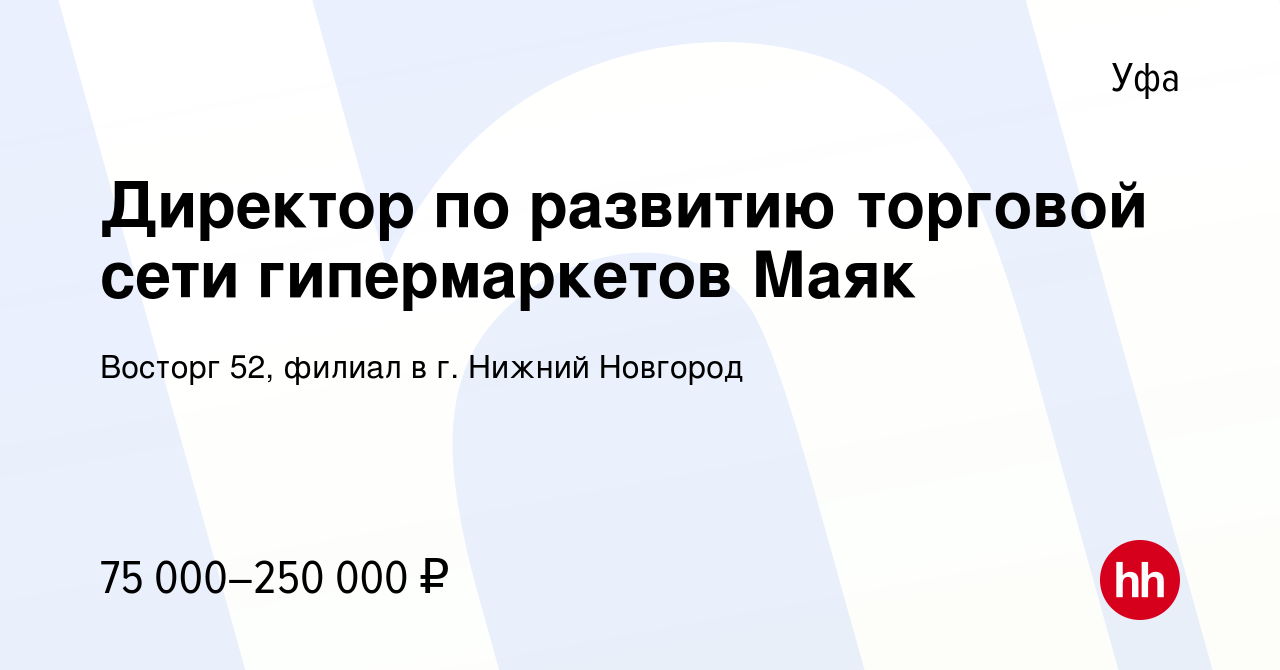 Вакансия Директор по развитию торговой сети гипермаркетов Маяк в Уфе,  работа в компании Восторг 52, филиал в г. Нижний Новгород