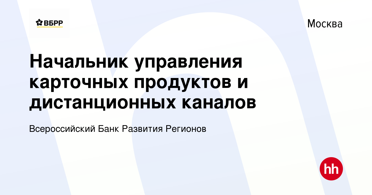 Вакансия Начальник управления карточных продуктов и дистанционных каналов в  Москве, работа в компании Всероссийский Банк Развития Регионов