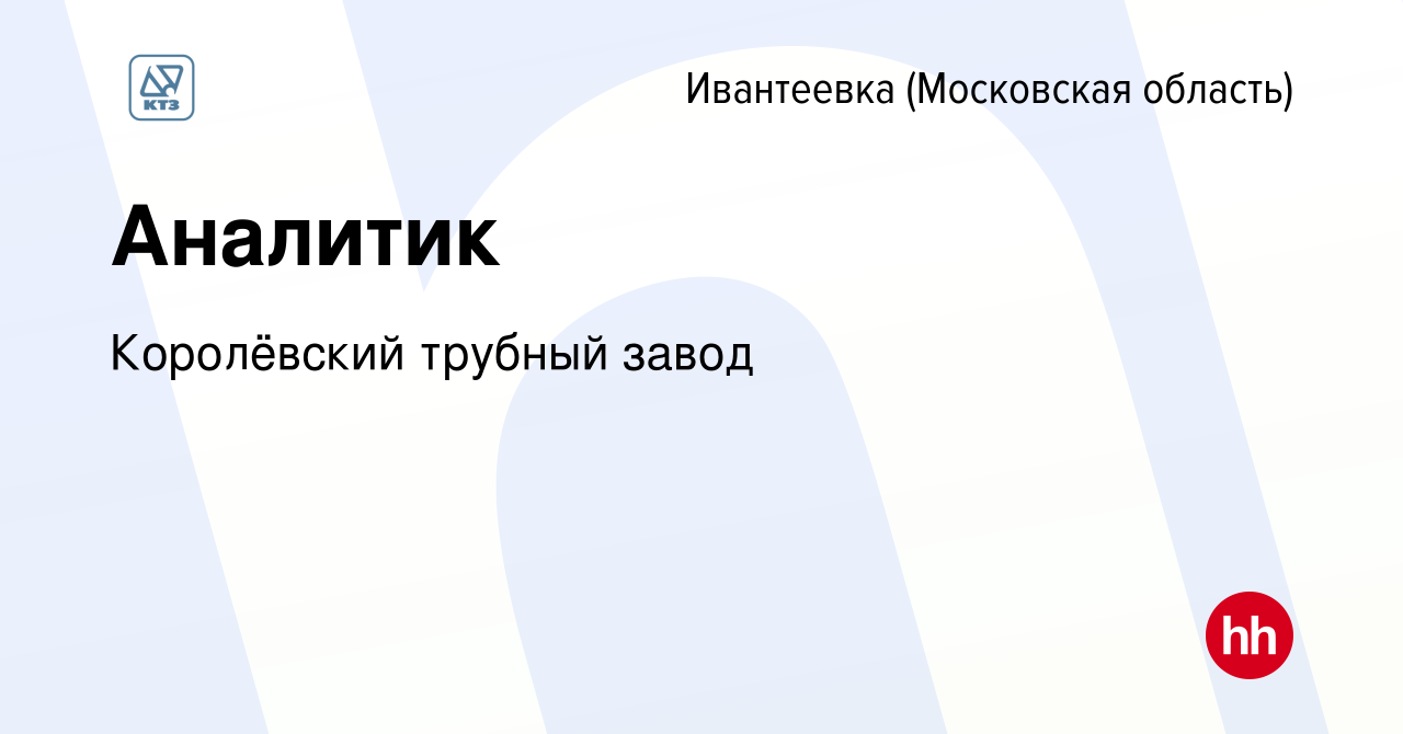 Вакансия Аналитик в Ивантеевке, работа в компании Королёвский трубный завод  (вакансия в архиве c 24 мая 2024)