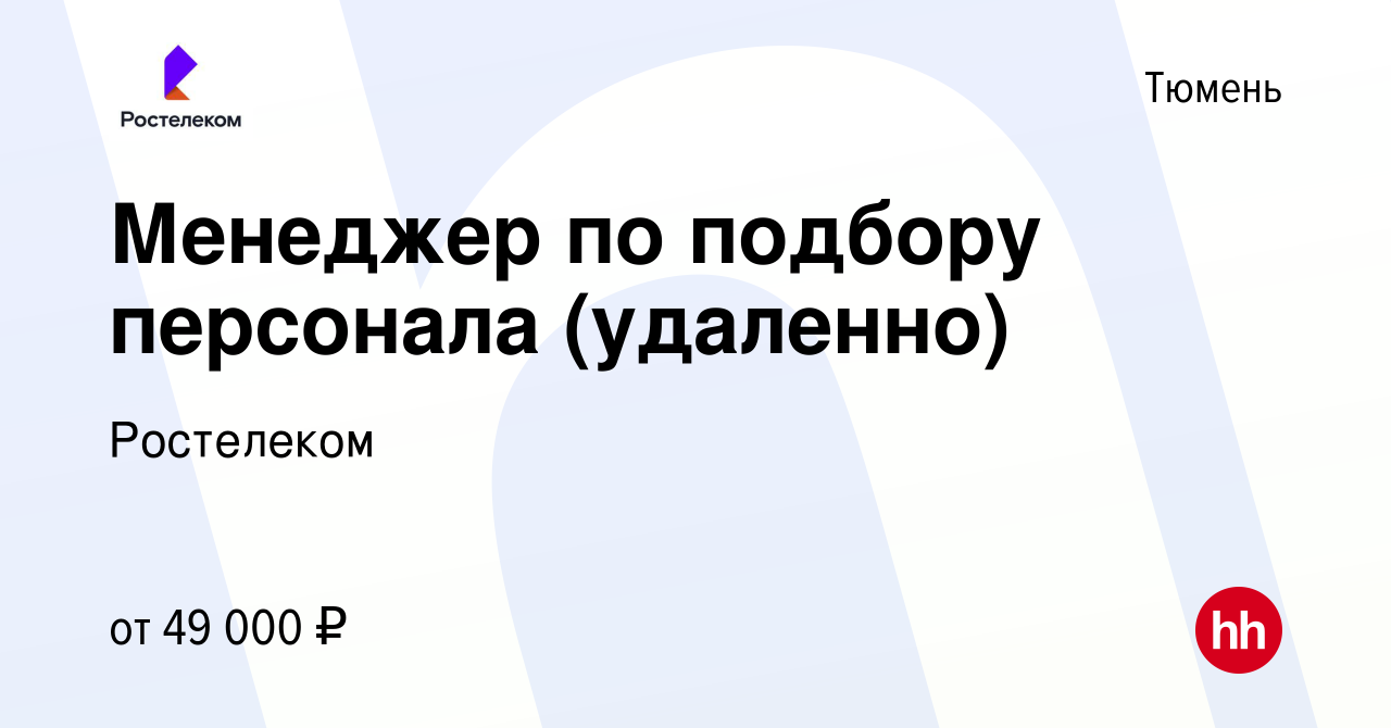 Вакансия Менеджер по подбору персонала (удаленно) в Тюмени, работа в  компании Ростелеком (вакансия в архиве c 26 апреля 2024)