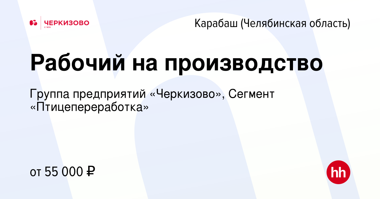 Вакансия Рабочий на производство в Карабаше (Челябинская область), работа в  компании Группа предприятий «Черкизово», Сегмент «Птицепереработка»  (вакансия в архиве c 25 апреля 2024)