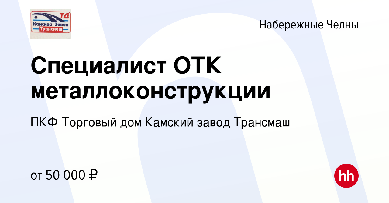 Вакансия Специалист ОТК металлоконструкции в Набережных Челнах, работа в  компании ПКФ Торговый дом Камский завод Трансмаш (вакансия в архиве c 25  апреля 2024)