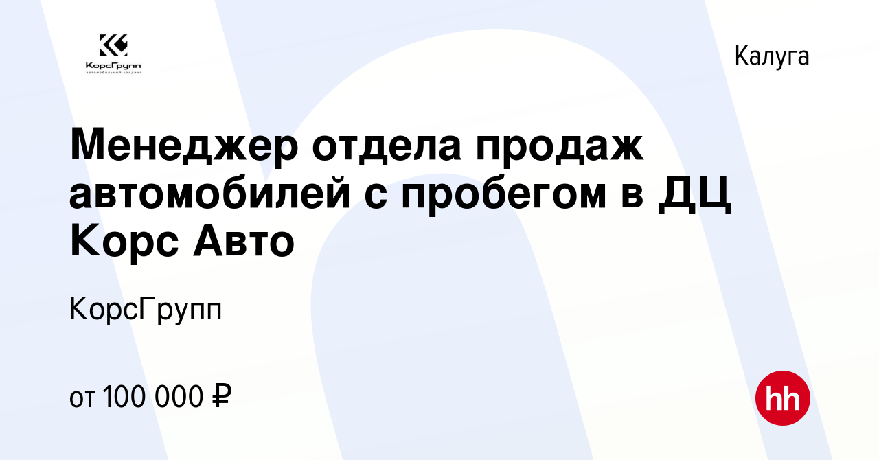 Вакансия Менеджер отдела продаж автомобилей с пробегом в ДЦ Корс Авто в  Калуге, работа в компании КорсГрупп (вакансия в архиве c 25 апреля 2024)