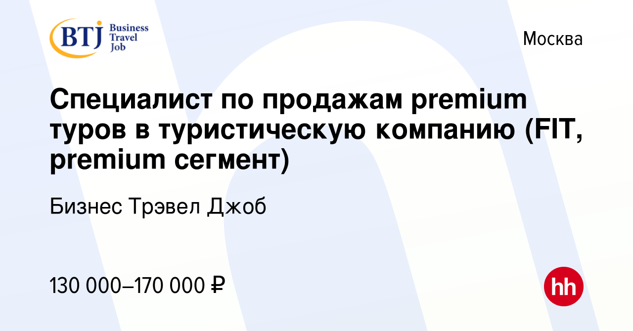 Вакансия Специалист по продажам premium туров в туристическую компанию  (FIT, premium сегмент) в Москве, работа в компании Бизнес Трэвел Джоб  (вакансия в архиве c 2 июля 2024)