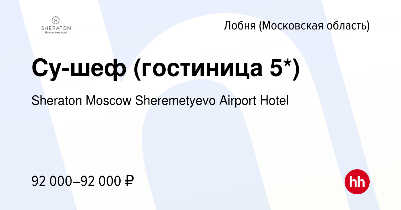 Вакансия Су-шеф (гостиница 5*) в Лобне, работа в компании Sheraton Moscow  Sheremetyevo Airport Hotel (вакансия в архиве c 26 апреля 2024)